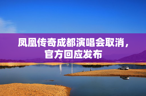 凤凰传奇成都演唱会取消，官方回应发布