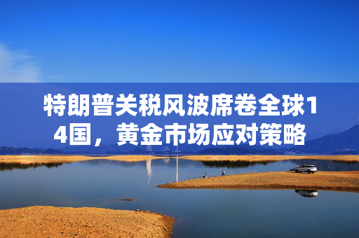 特朗普关税风波席卷全球14国，黄金市场应对策略