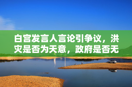 白宫发言人言论引争议，洪灾是否为天意，政府是否无过失？