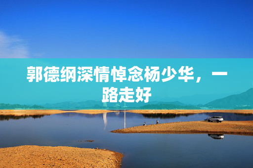郭德纲深情悼念杨少华，一路走好