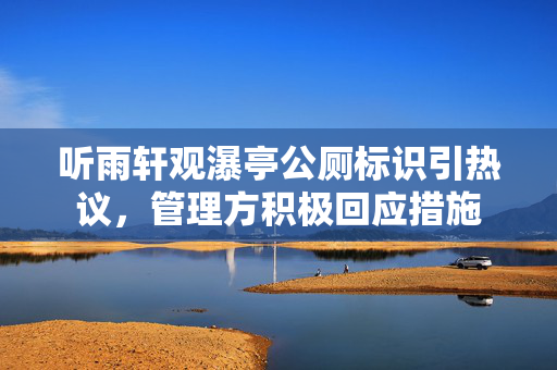 听雨轩观瀑亭公厕标识引热议，管理方积极回应措施