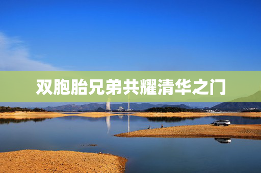 双胞胎兄弟共耀清华之门