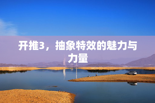 开推3，抽象特效的魅力与力量