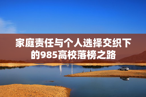 家庭责任与个人选择交织下的985高校落榜之路