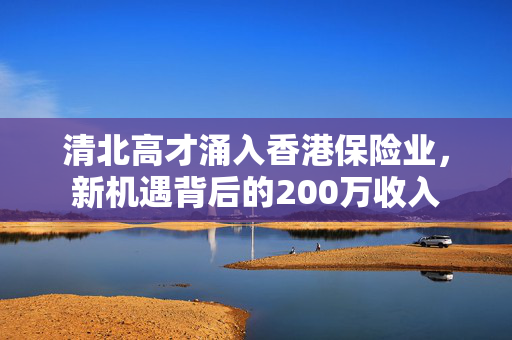 清北高才涌入香港保险业，新机遇背后的200万收入