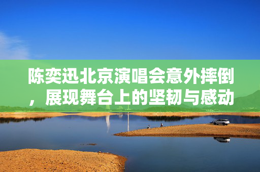 陈奕迅北京演唱会意外摔倒，展现舞台上的坚韧与感动
