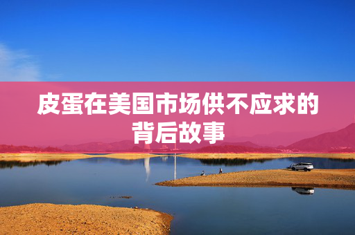 皮蛋在美国市场供不应求的背后故事
