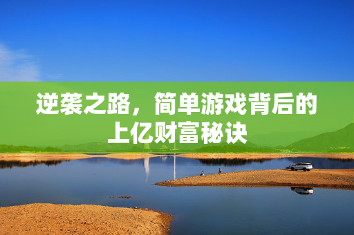 逆袭之路，简单游戏背后的上亿财富秘诀