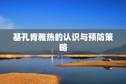 基孔肯雅热的认识与预防策略