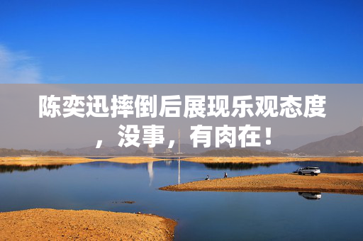 陈奕迅摔倒后展现乐观态度，没事，有肉在！