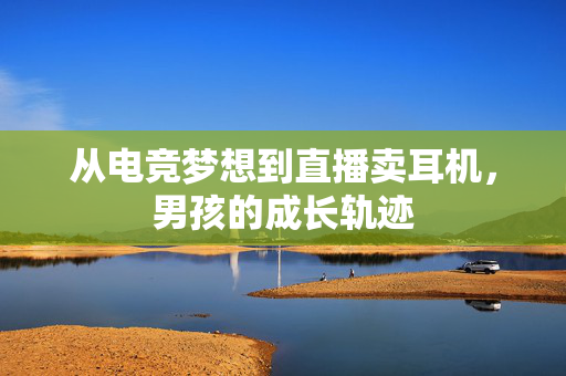 从电竞梦想到直播卖耳机，男孩的成长轨迹