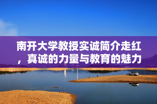 南开大学教授实诚简介走红，真诚的力量与教育的魅力
