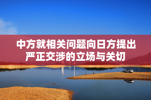 中方就相关问题向日方提出严正交涉的立场与关切