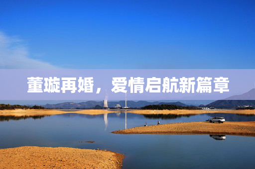 董璇再婚，爱情启航新篇章
