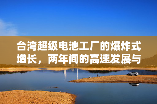 台湾超级电池工厂的爆炸式增长，两年间的高速发展与未来展望