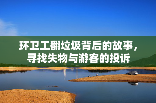 环卫工翻垃圾背后的故事，寻找失物与游客的投诉