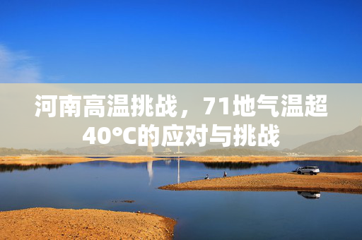 河南高温挑战，71地气温超40℃的应对与挑战