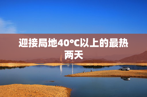 迎接局地40℃以上的最热两天