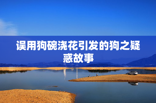 误用狗碗浇花引发的狗之疑惑故事