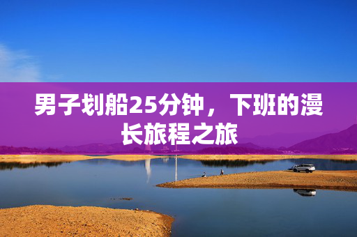 男子划船25分钟，下班的漫长旅程之旅