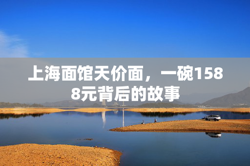 上海面馆天价面，一碗1588元背后的故事