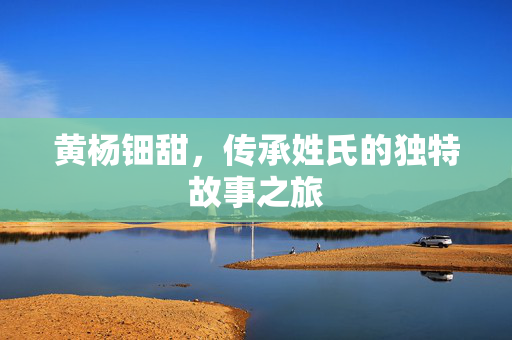黄杨钿甜，传承姓氏的独特故事之旅