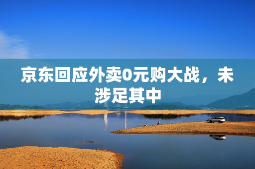京东回应外卖0元购大战，未涉足其中