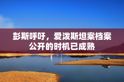彭斯呼吁，爱泼斯坦案档案公开的时机已成熟
