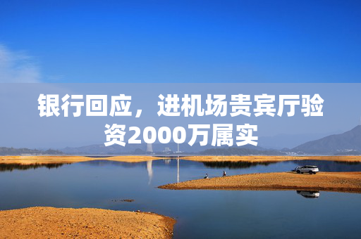 银行回应，进机场贵宾厅验资2000万属实
