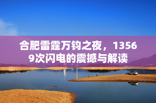 合肥雷霆万钧之夜，13569次闪电的震撼与解读