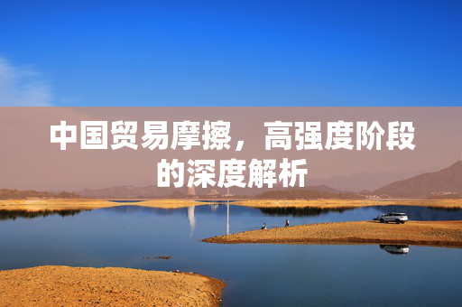 中国贸易摩擦，高强度阶段的深度解析