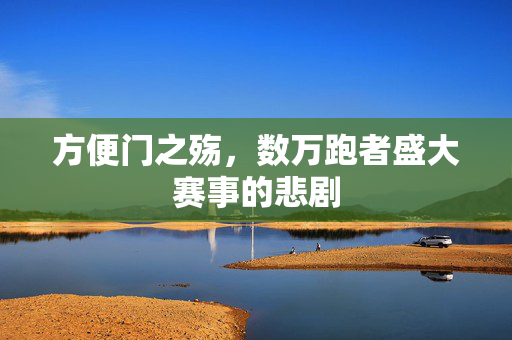 方便门之殇，数万跑者盛大赛事的悲剧