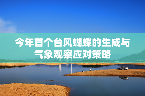 今年首个台风蝴蝶的生成与气象观察应对策略