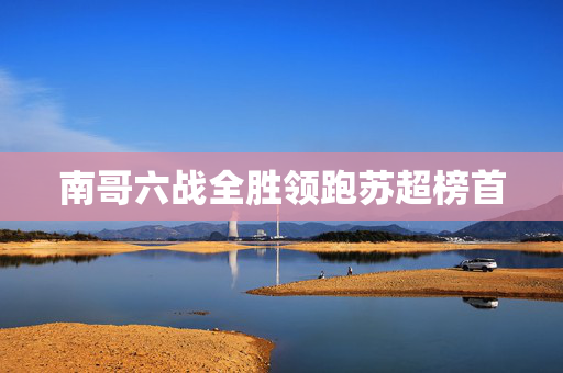 南哥六战全胜领跑苏超榜首