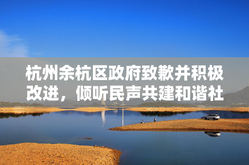杭州余杭区政府致歉并积极改进，倾听民声共建和谐社会
