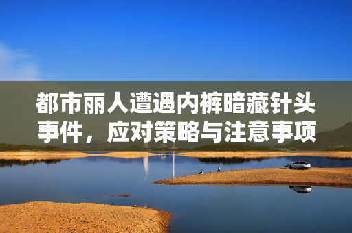 都市丽人遭遇内裤暗藏针头事件，应对策略与注意事项