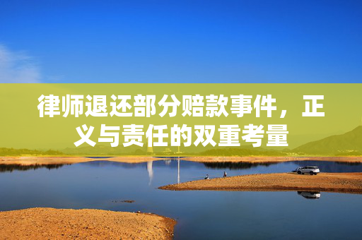 律师退还部分赔款事件，正义与责任的双重考量