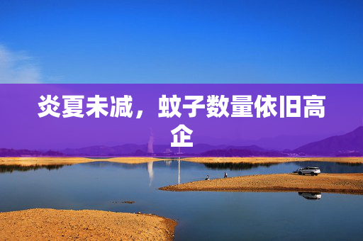 炎夏未减，蚊子数量依旧高企