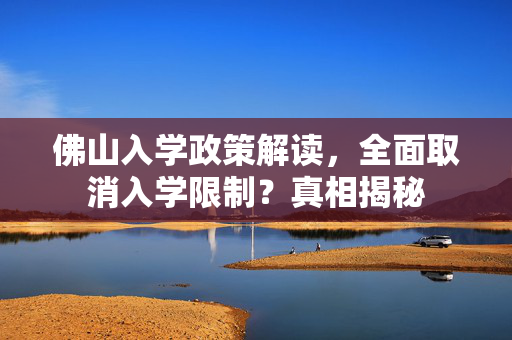 佛山入学政策解读，全面取消入学限制？真相揭秘