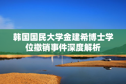 韩国国民大学金建希博士学位撤销事件深度解析