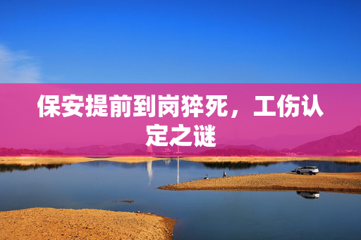 保安提前到岗猝死，工伤认定之谜