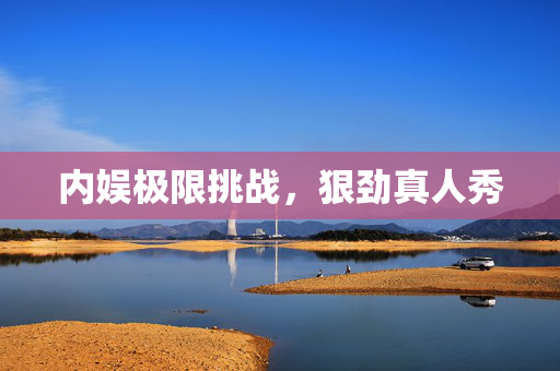 内娱极限挑战，狠劲真人秀