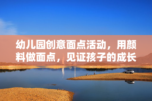 幼儿园创意面点活动，用颜料做面点，见证孩子的成长之旅