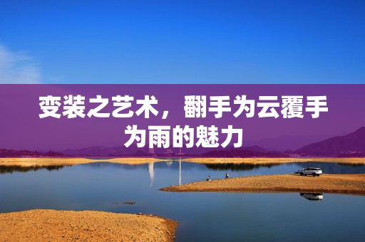 变装之艺术，翻手为云覆手为雨的魅力