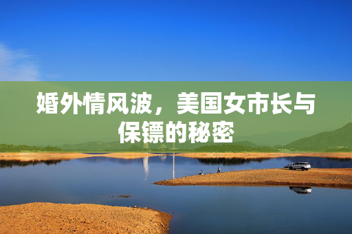 婚外情风波，美国女市长与保镖的秘密