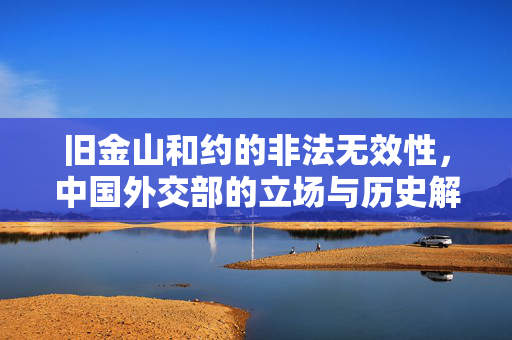 旧金山和约的非法无效性，中国外交部的立场与历史解读