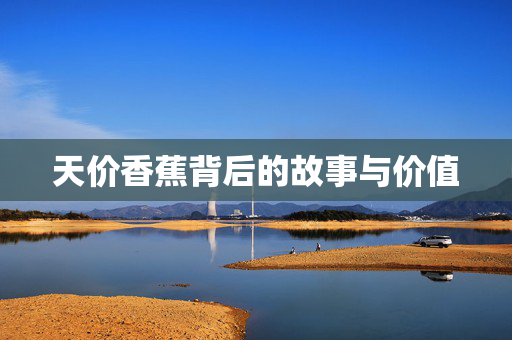 天价香蕉背后的故事与价值