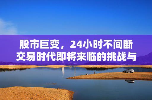 股市巨变，24小时不间断交易时代即将来临的挑战与机遇