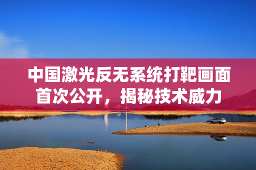 中国激光反无系统打靶画面首次公开，揭秘技术威力