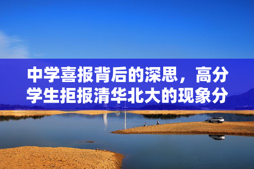 中学喜报背后的深思，高分学生拒报清华北大的现象分析
